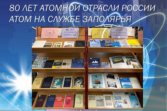 Книжная выставка «80 лет атомной отрасли. Атом на службе Заполярья»